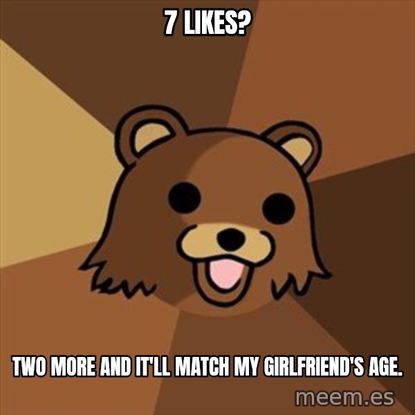 Pedobear meme: 7 Likes? / Two more and it'll match my girlfriend's age.
