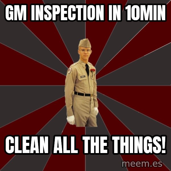 Stereotypical Corps Guy meme: Gm inspection in 10min / clean all the things!