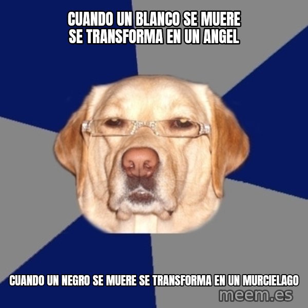 Racist Dawg meme: cuando un blanco se muere se transforma en un angel / cuando un negro se muere se transforma en un murcielago