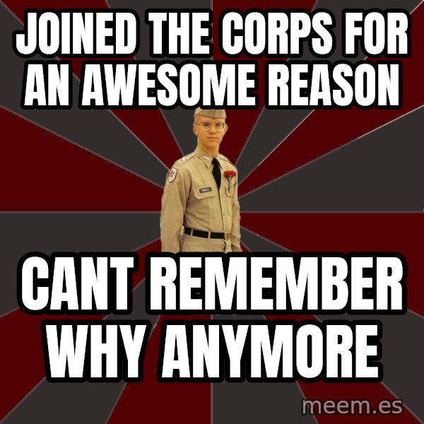 Stereotypical Corps Guy meme: Joined the corps for an awesome reason / cant remember why anymore