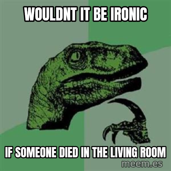 Philosoraptor meme: WOULDNT IT BE IRONIC / IF SOMEONE DIED IN THE LIVING ROOM