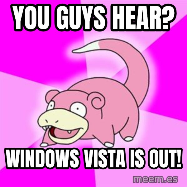 Slowpoke meme: you guys hear? / windows vista is out!