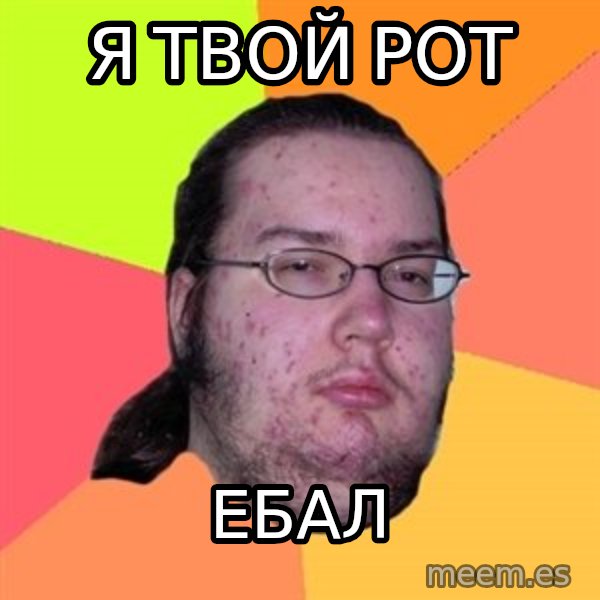 Butthurt Dweller meme: я твой рот / ебал