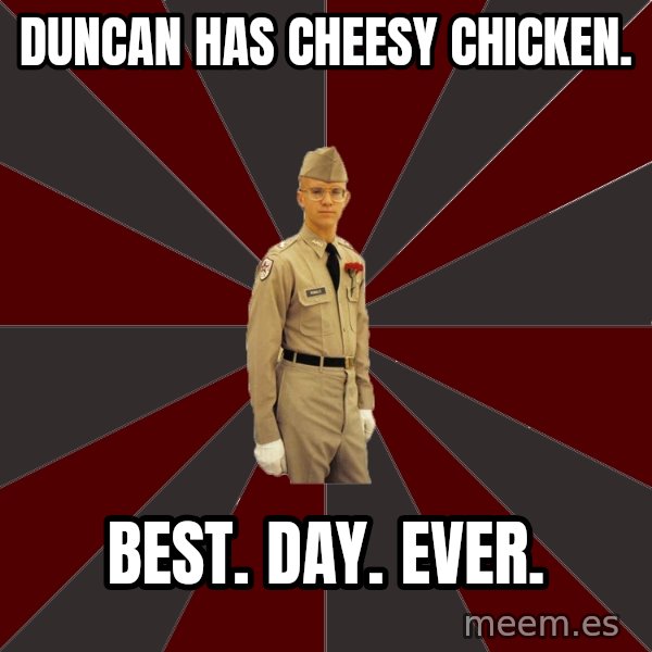 Stereotypical Corps Guy meme: Duncan has cheesy chicken. / BEST. Day. Ever.