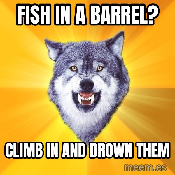 Courage Wolf meme: fish in a barrel? / climb in and drown them