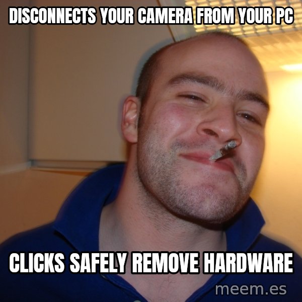 Good Guy Greg meme: disconnects your camera from your pc / clicks safely remove hardware