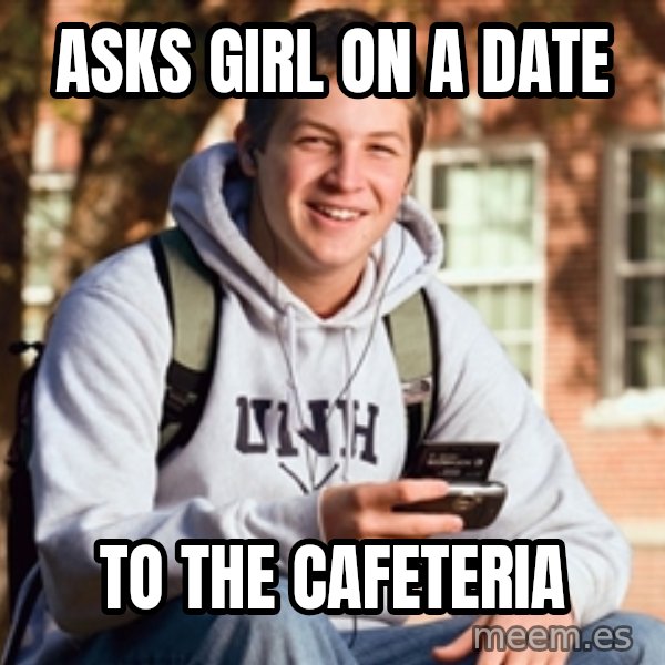 College Freshman meme: Asks girl on a date / to the cafeteria