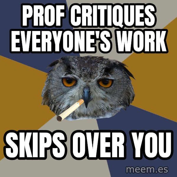 Art Student Owl meme: prof critiques everyone's work / skips over you