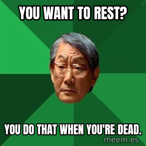 High Expectations Asian Father meme: you want to rest? / you do that when you're dead.