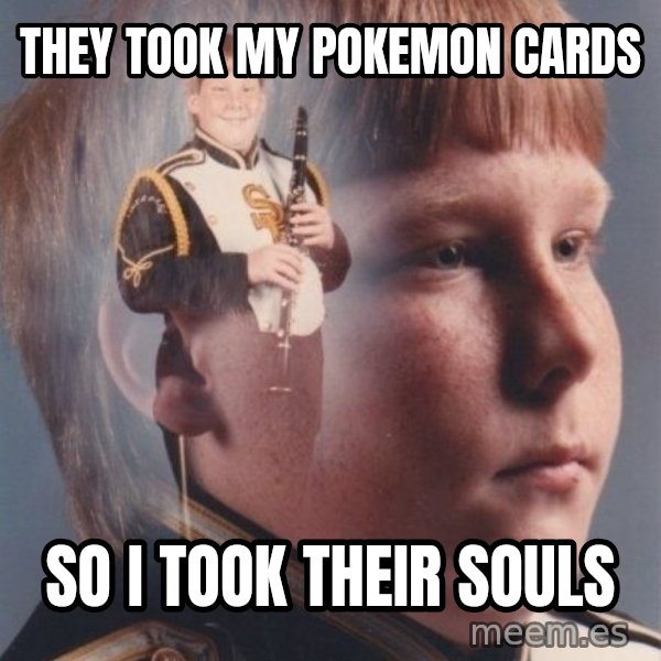 PTSD Clarinet Boy meme: They took my pokemon cards / So i took their souls