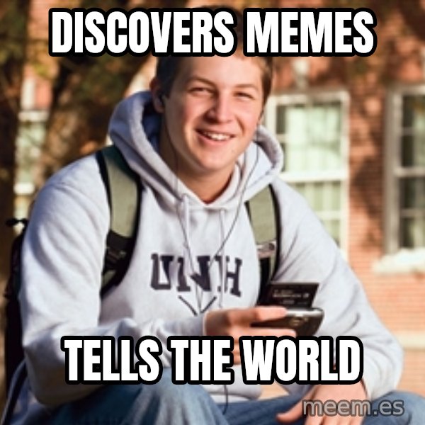 College Freshman meme: DISCOVERS MEMES / TELLS THE WORLD