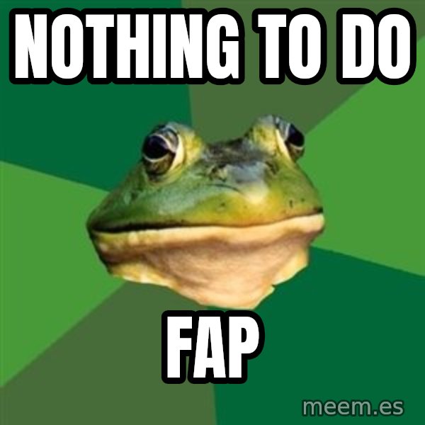 Foul Bachelor Frog meme: Nothing to do / FAP