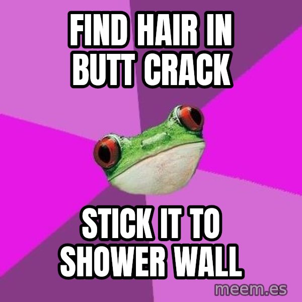 Foul Bachelorette Frog meme: find hair in butt crack / stick it to shower wall