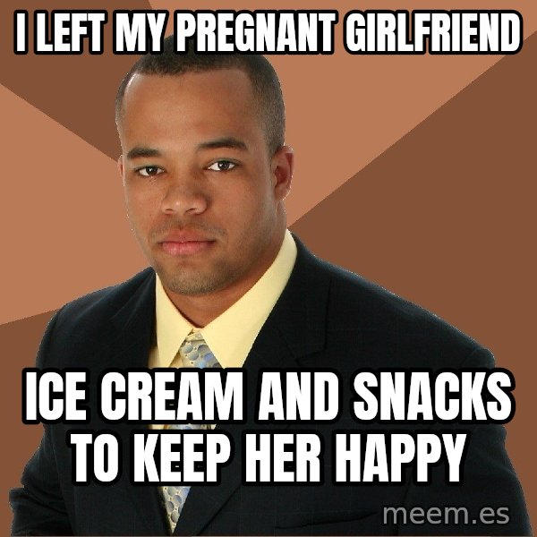 Successful Black Man meme: I Left My Pregnant Girlfriend / ice cream and snacks     to keep her happy