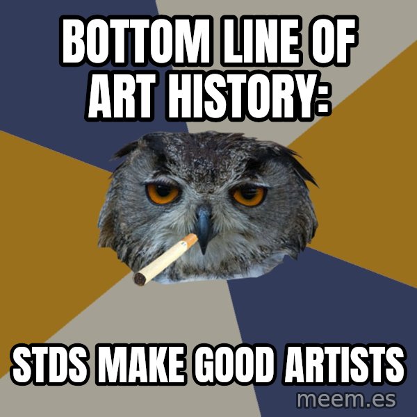 Art Student Owl meme: Bottom line of art history: / stds make good artists