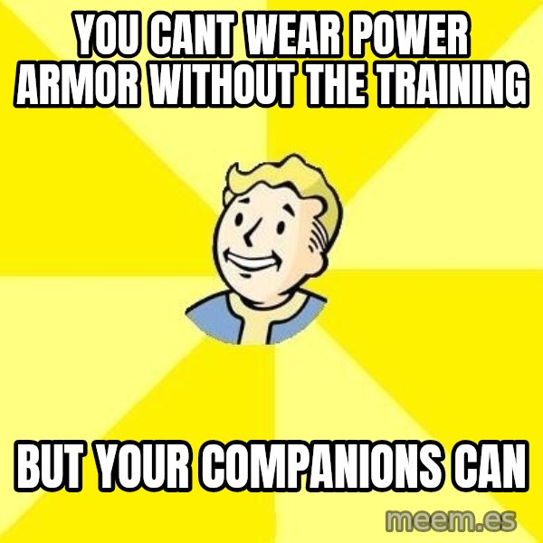 Fallout 3 meme: you cant wear power armor without the training / But your companions can