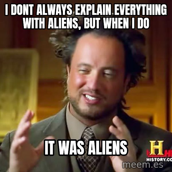 Ancient Aliens meme: I dont always explain everything with aliens, but when I do / It was ALIENS