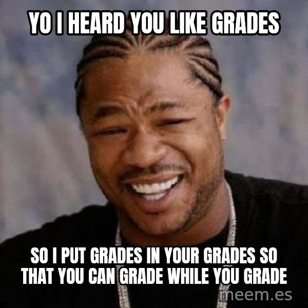 xzibit-yo-dawg meme: Yo I heard you like grades / so I put grades in your grades so that you can grade while you grade
