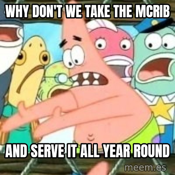 patrick star meme: WHY DON'T WE TAKE THE MCRIB / AND SERVE IT ALL YEAR ROUND