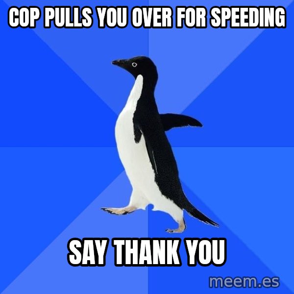 Socially Awkward Penguin meme: Cop pulls you over for speeding / Say thank you