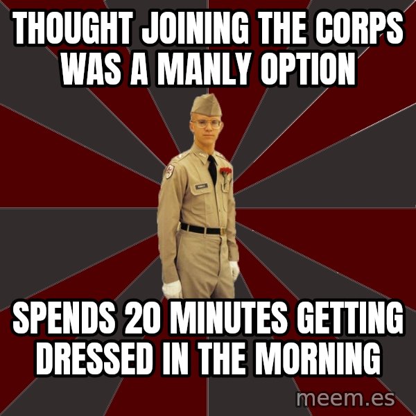 Stereotypical Corps Guy meme: thought joining the corps was a manly option / sPENDS 20 MINUTES GETTING DRESSED IN THE MORNING