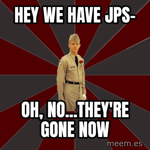 Stereotypical Corps Guy meme: Hey we have jps- / oh, no...they're gone now