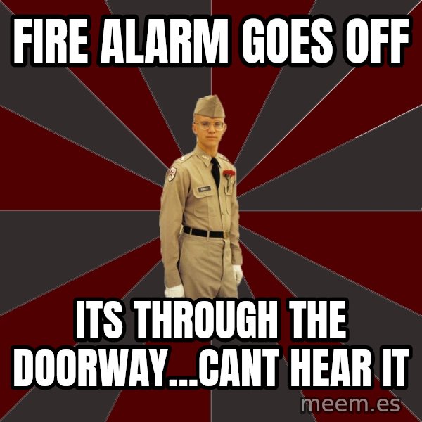 Stereotypical Corps Guy meme: Fire alarm goes off / Its through the doorway...cant hear it