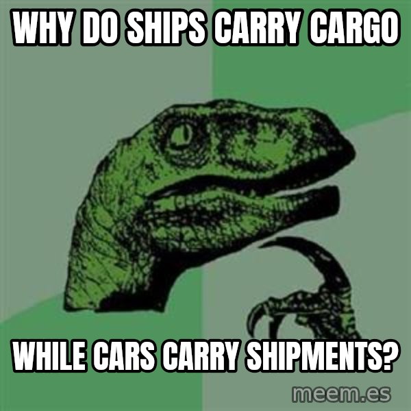 Philosoraptor meme: Why do ships carry cargo / while cars carry shipments?