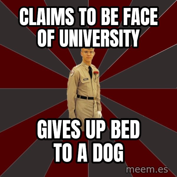 Stereotypical Corps Guy meme: Claims to be face of university / gives up bed to a dog