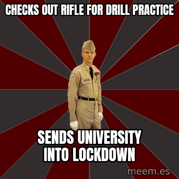 Stereotypical Corps Guy meme: Checks out rifle for drill practice / sends university into lockdown