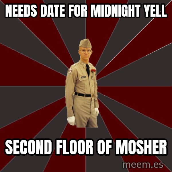 Stereotypical Corps Guy meme: Needs date for midnight yell / Second floor of Mosher