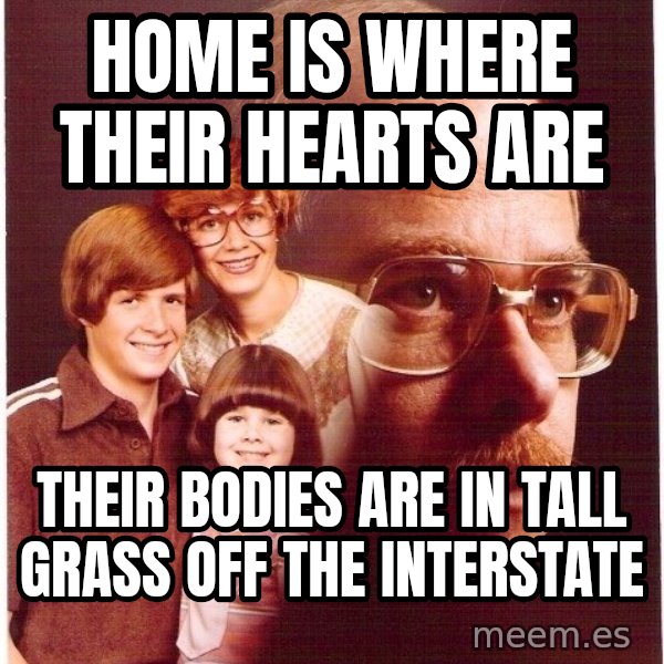 Vengeance Dad meme: home is where their hearts are / their bodies are in tall grass off the interstate