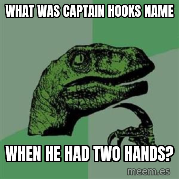 Philosoraptor meme: What was captain hooks name / when he had two hands?
