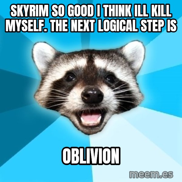 Lame Pun Coon meme: Skyrim so good i think ill kill myself. The next logical step is / Oblivion