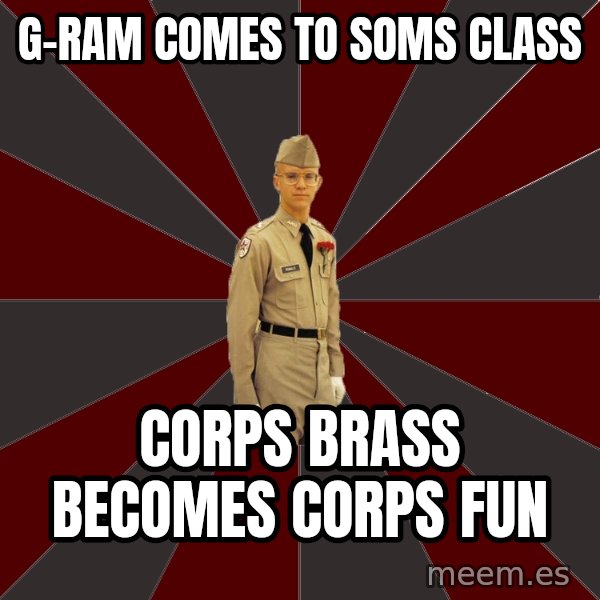 Stereotypical Corps Guy meme: G-ram comes to soms class / corps brass becomes corps fun