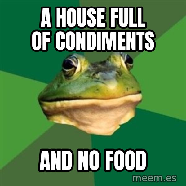 Foul Bachelor Frog meme: a house full of condiments / and no food
