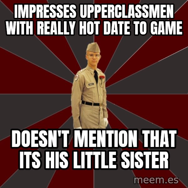 Stereotypical Corps Guy meme: Impresses upperclassmen with really hot date to game / Doesn't mention that its his little sister