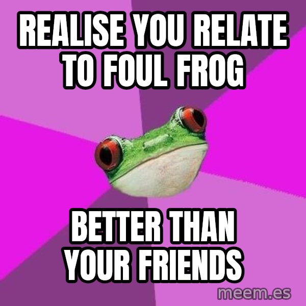 Foul Bachelorette Frog meme: realise you relate to foul frog / better than your friends