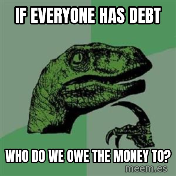 Philosoraptor meme: If everyone has debt / who do we owe the money to?