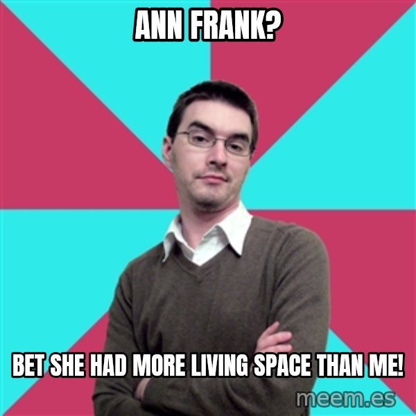 Privilege Denying Dude meme: ann frank? / bet she had more living space than me!