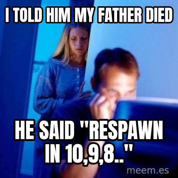 Internet Husband meme: i told him my father died / he said "respawn in 10,9,8.."