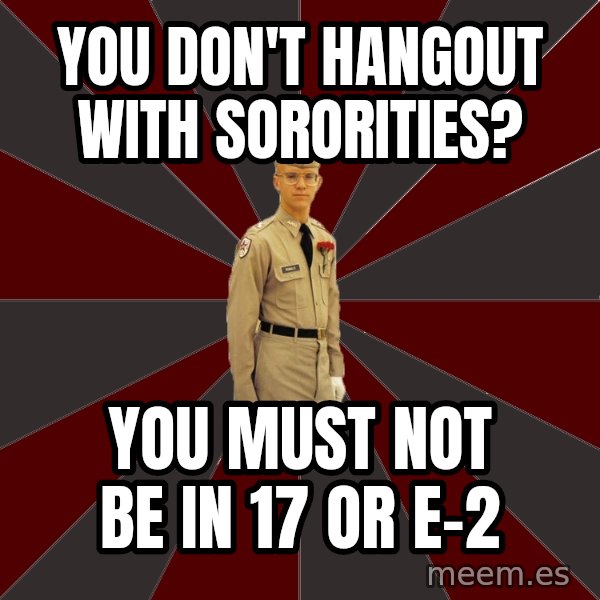 Stereotypical Corps Guy meme: You Don't hangout with sororities? / You must not be in 17 or E-2