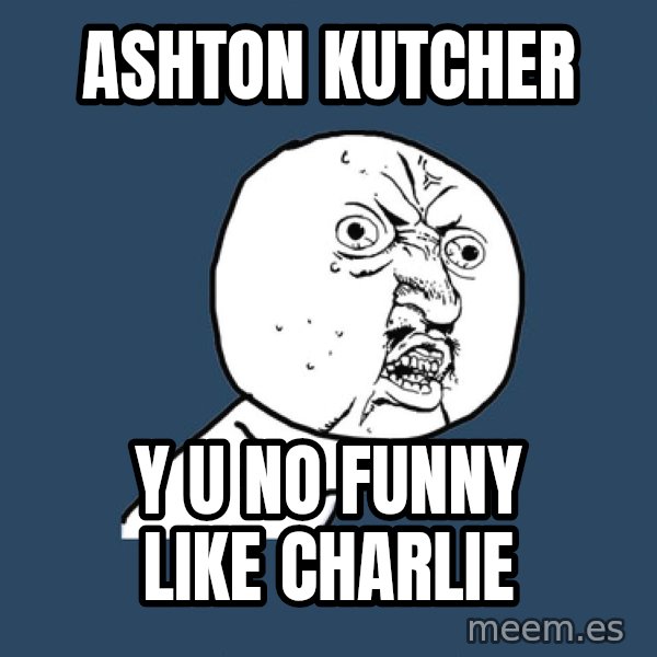Y U No meme: ashton kutcher / y u no funny like charlie