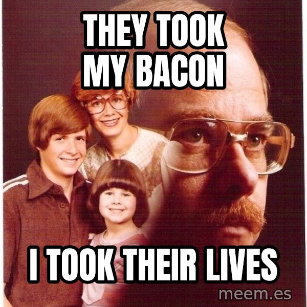 Vengeance Dad meme: They took my bacon / i took their lives