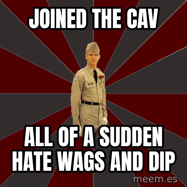 Stereotypical Corps Guy meme: Joined the cav / all of a sudden hate wags and Dip