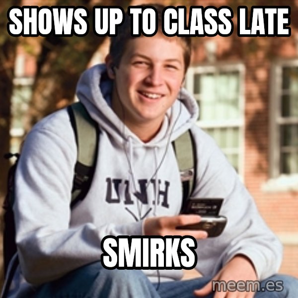 College Freshman meme: Shows Up to class late / Smirks