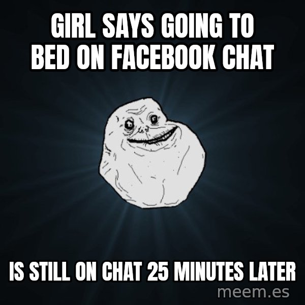 Forever Alone meme: girl says going to bed on facebook chat / is still on chat 25 minutes later