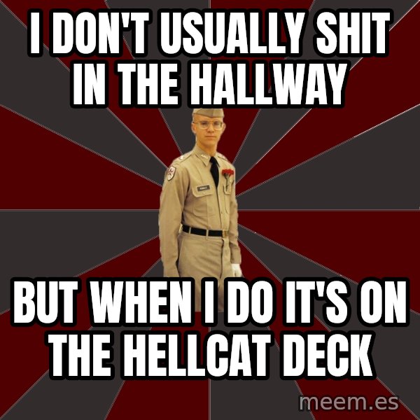 Stereotypical Corps Guy meme: i don't usually shit in the hallway / but when i do it's on the hellcat deck