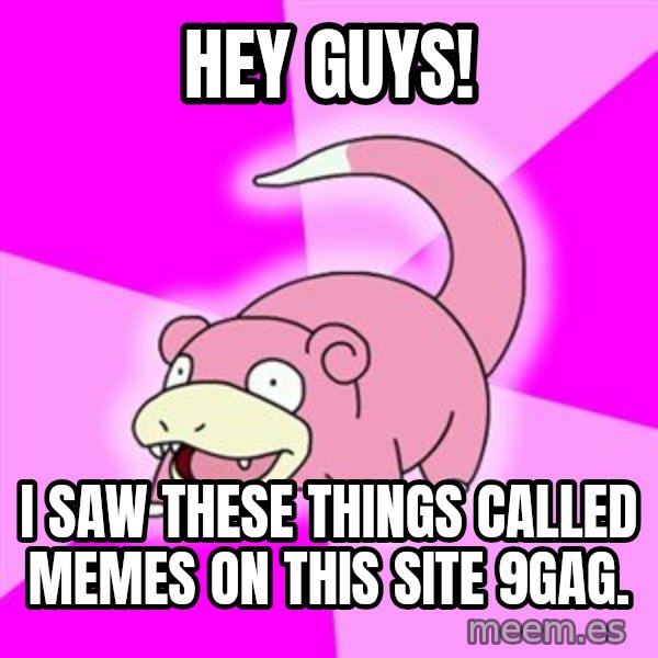 Slowpoke meme: hey guys! / i saw these things called memes on this site 9gag.
