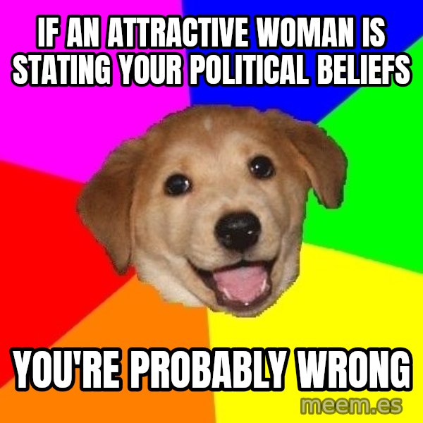 Advice Dog meme: IF AN ATTRACTIVE WOMAN IS STATING YOUR POLITICAL BELIEFS / YOU'RE PROBABLY WRONG